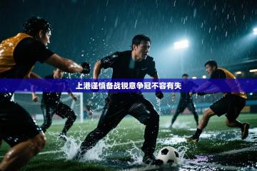 上港谨慎备战锐意争冠不容有失