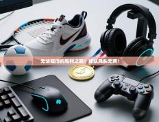 无法阻挡的胜利之路！球队风头无两！