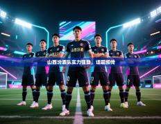 山西汾酒队实力强劲，话题频传