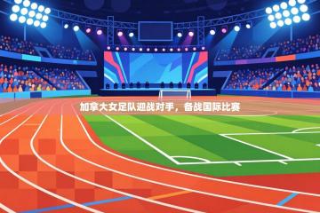 加拿大女足队迎战对手，备战国际比赛