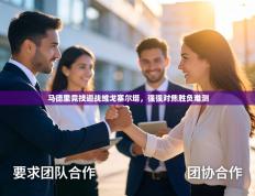 马德里竞技迎战维戈塞尔塔，强强对焦胜负难测