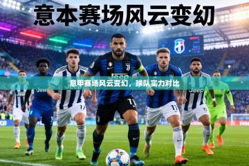意甲赛场风云变幻，球队实力对比