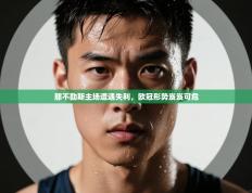 那不勒斯主场遭遇失利，欧冠形势岌岌可危