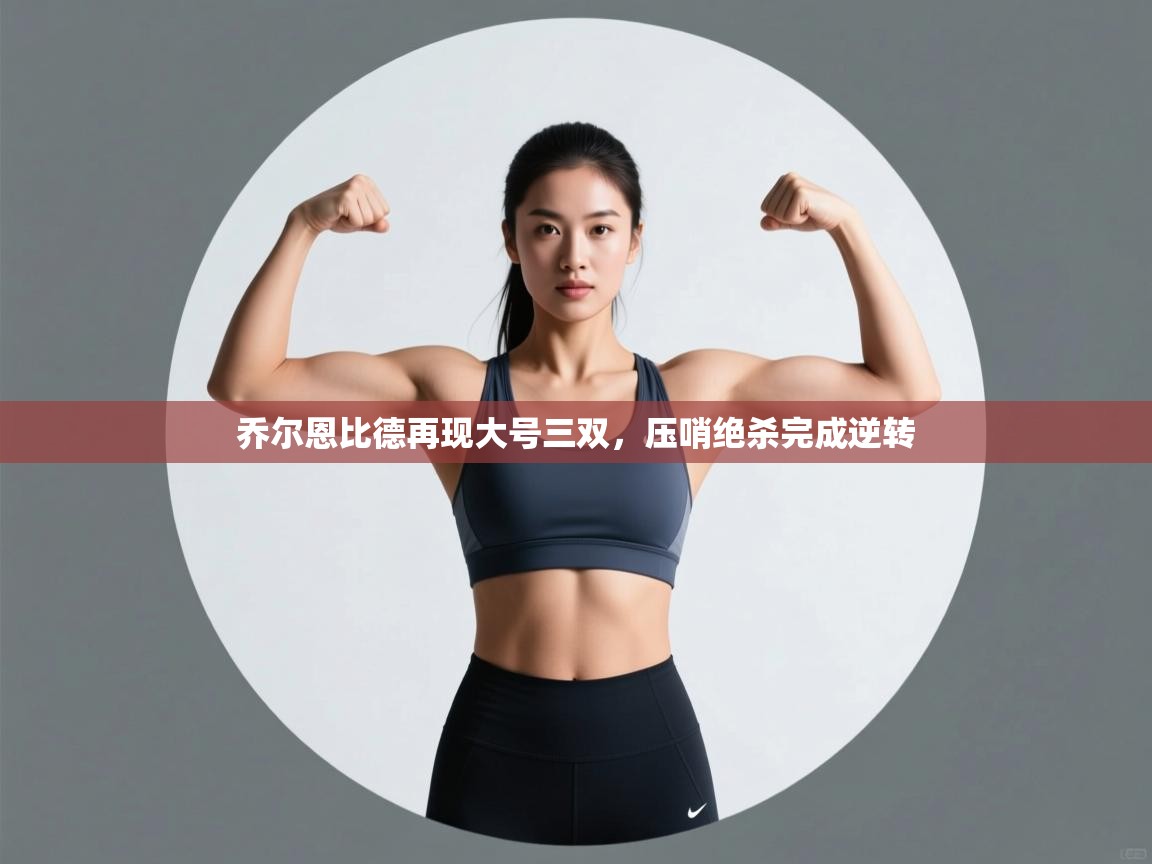 乔尔恩比德再现大号三双，压哨绝杀完成逆转  第1张