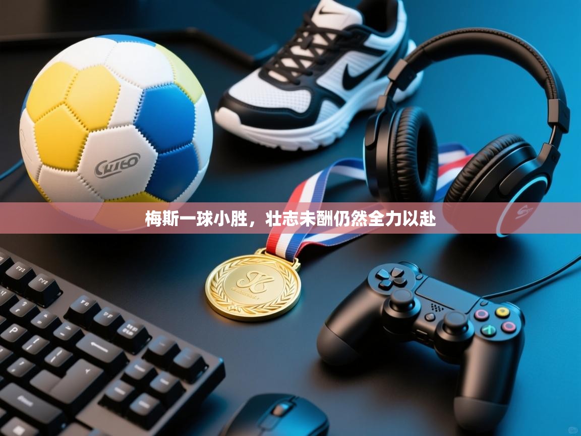 梅斯一球小胜,壮志未酬仍然全力以赴 第2张