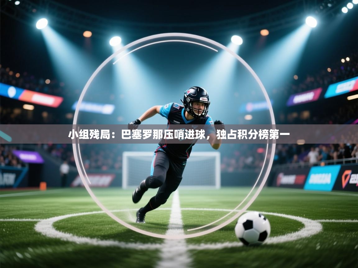 小组残局：巴塞罗那压哨进球，独占积分榜第一  第1张