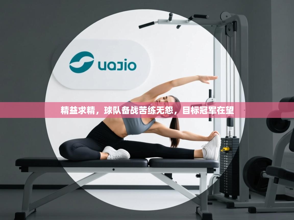 精益求精，球队备战苦练无怨，目标冠军在望  第1张