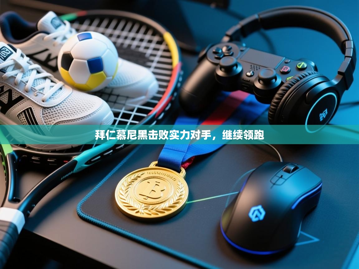 拜仁慕尼黑击败实力对手，继续领跑  第1张