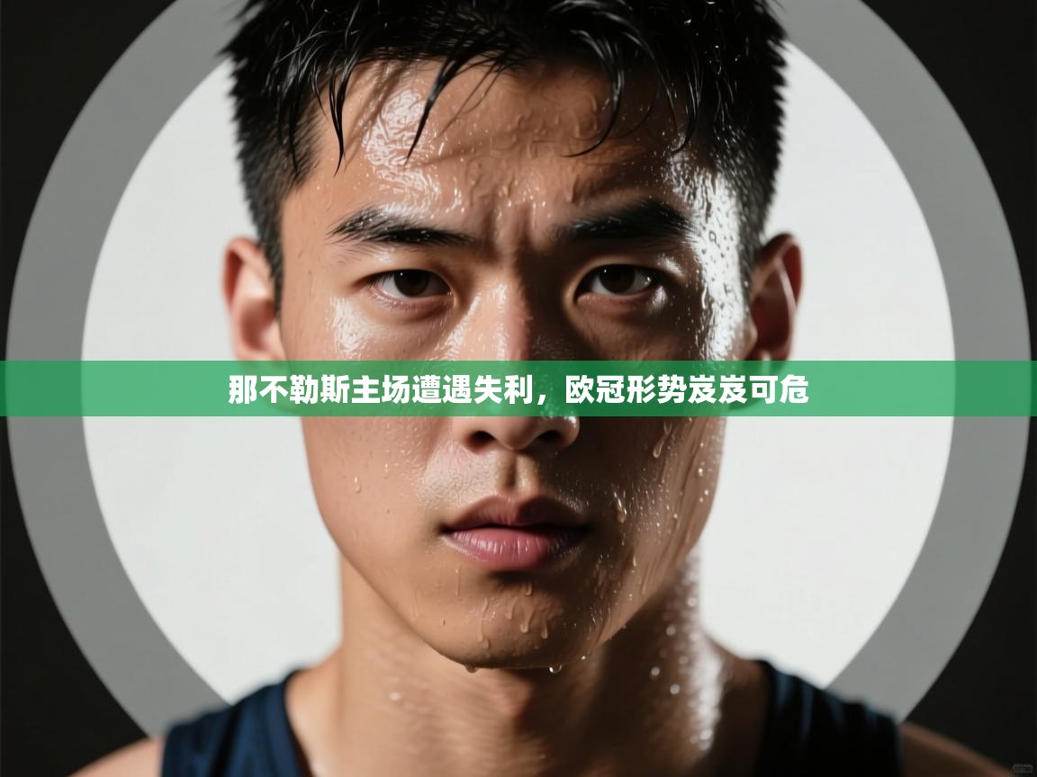 那不勒斯主场遭遇失利,欧冠形势岌岌可危 第1张