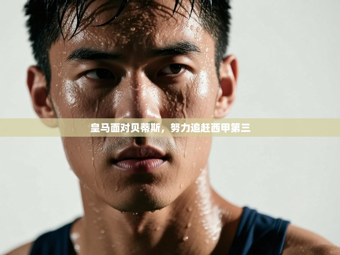 皇马面对贝蒂斯,努力追赶西甲第三 第1张