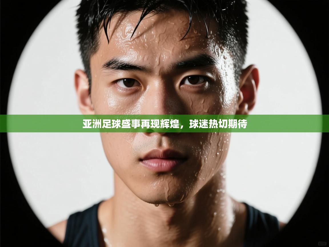 亚洲足球盛事再现辉煌，球迷热切期待  第1张