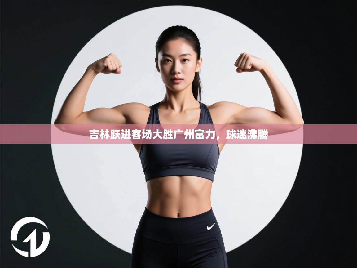 吉林跃进客场大胜广州富力，球迷沸腾  第1张