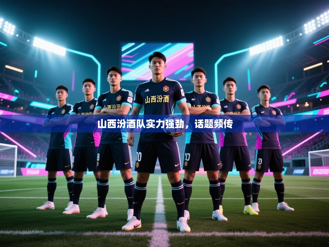 山西汾酒队实力强劲，话题频传  第1张