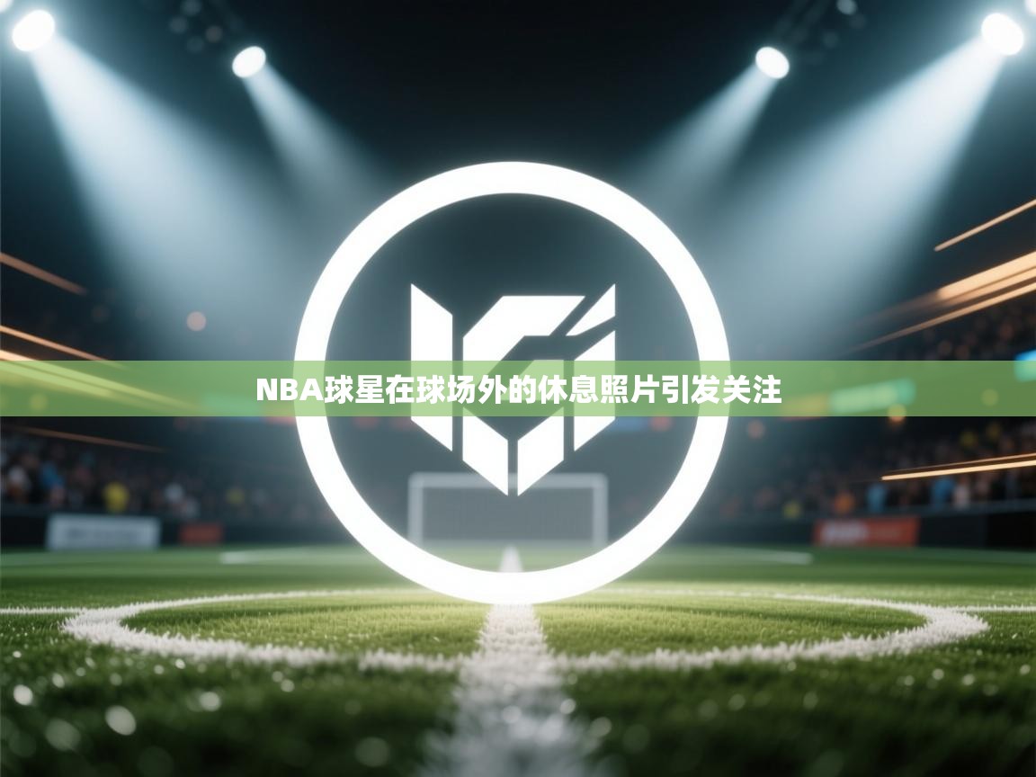 NBA球星在球场外的休息照片引发关注  第2张