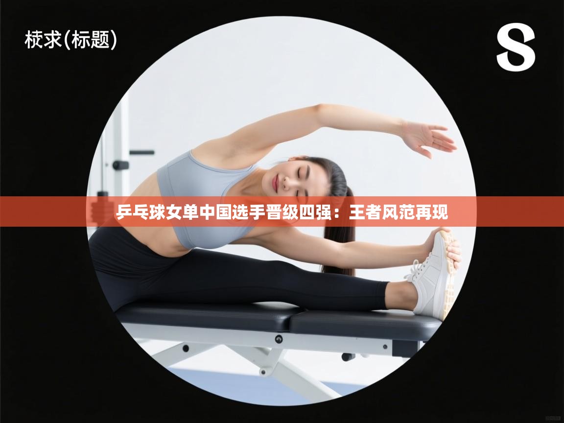 乒乓球女单中国选手晋级四强：王者风范再现  第1张