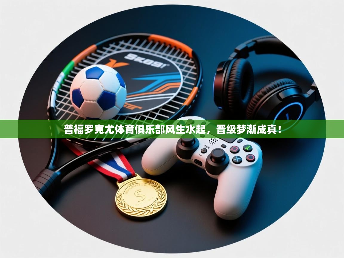 普福罗克尤体育俱乐部风生水起，晋级梦渐成真！  第2张