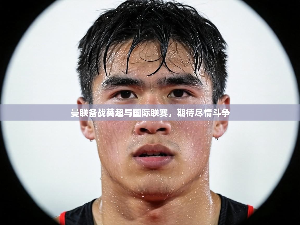 曼联备战英超与国际联赛,期待尽情斗争 第1张