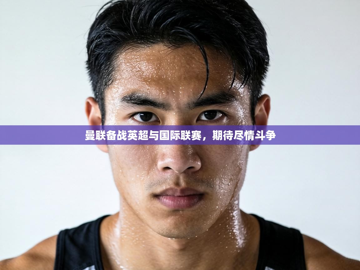 曼联备战英超与国际联赛,期待尽情斗争 第2张