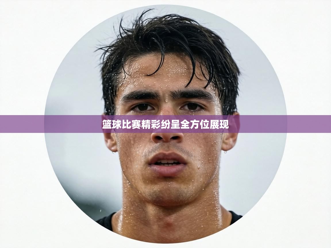 篮球比赛精彩纷呈全方位展现 第1张