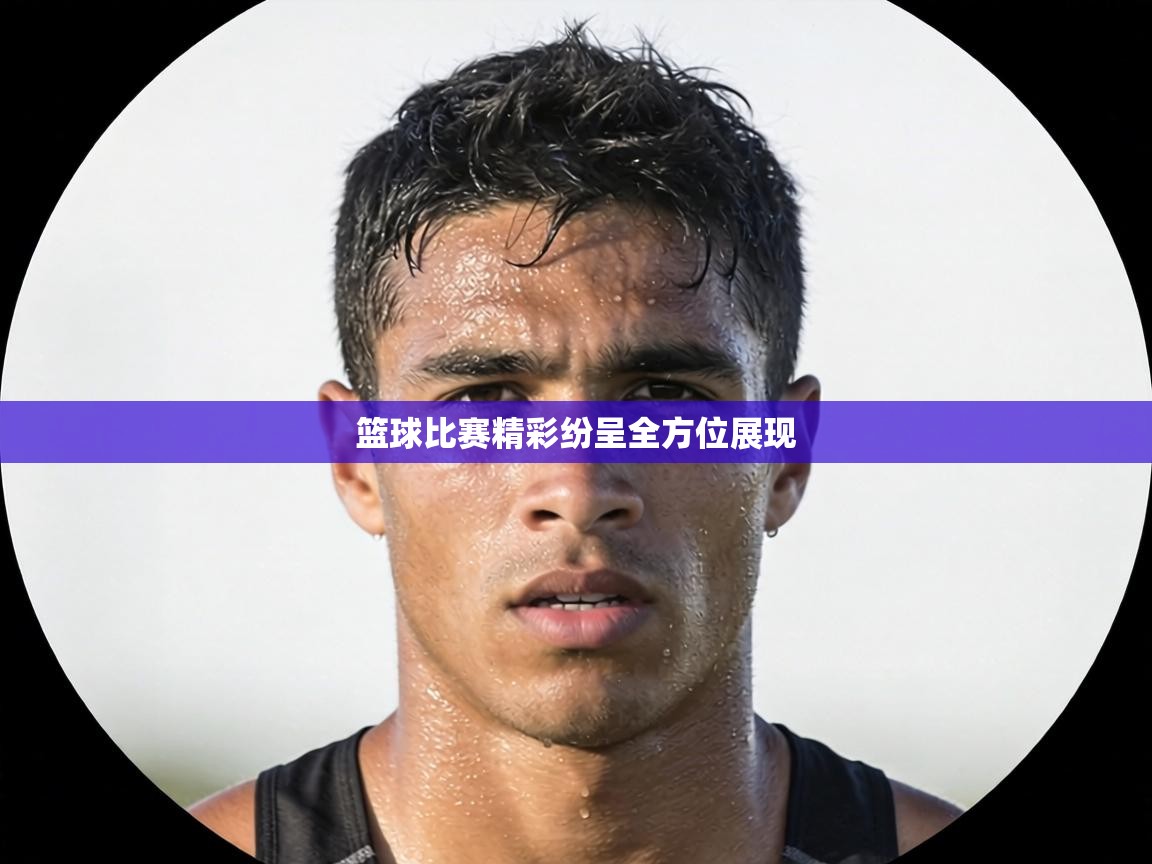 篮球比赛精彩纷呈全方位展现 第2张