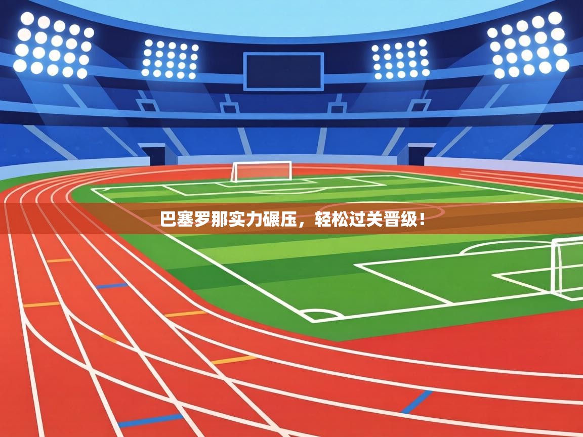 巴塞罗那实力碾压，轻松过关晋级！  第1张