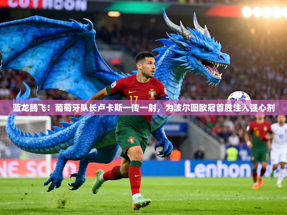 蓝龙腾飞!葡萄牙队长卢卡斯一传一射,为波尔图欧冠首胜注入强心剂 第1张