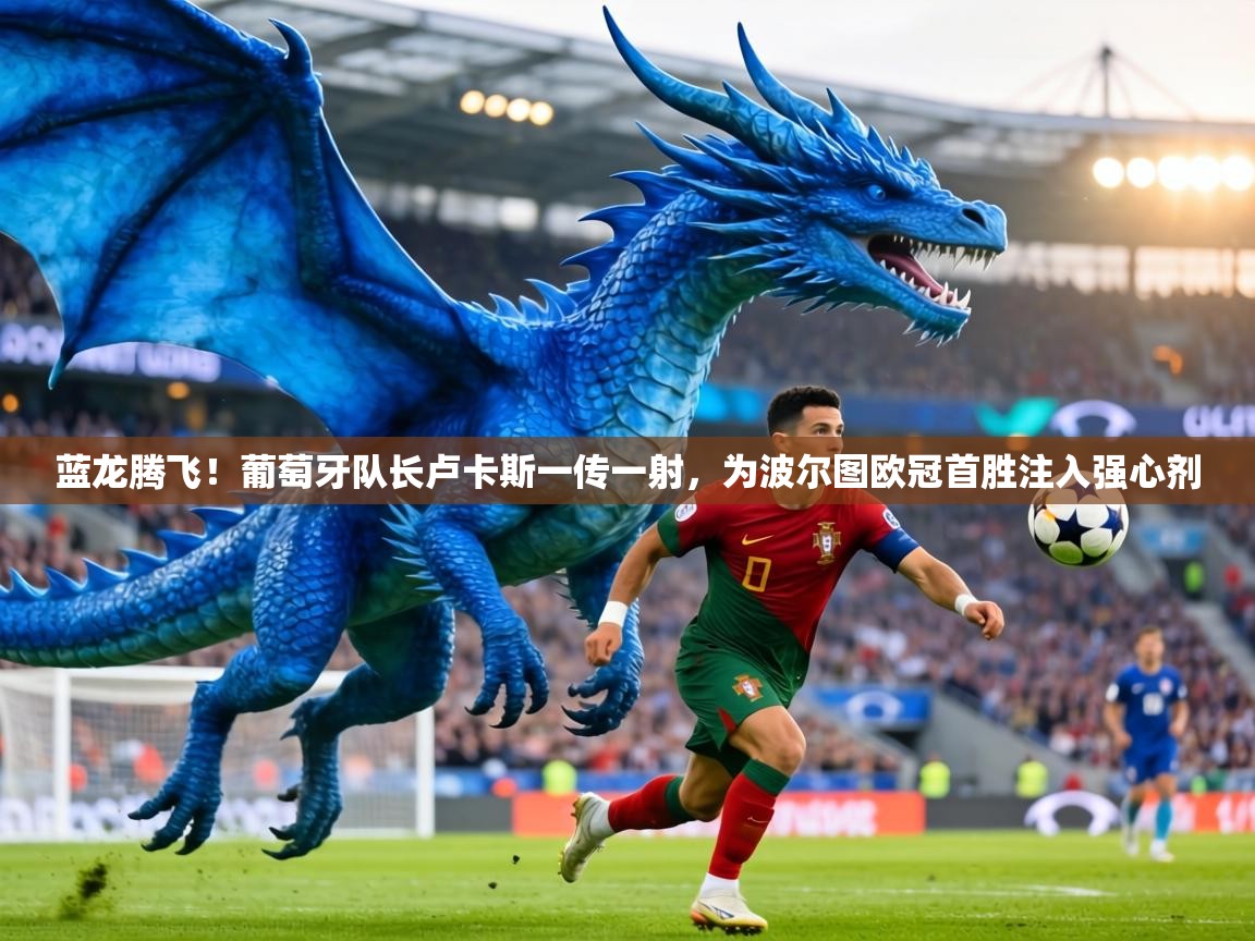 蓝龙腾飞!葡萄牙队长卢卡斯一传一射,为波尔图欧冠首胜注入强心剂 第2张